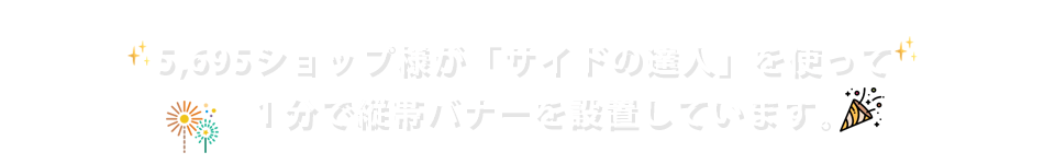 5,695ショップ様が「サイドの達人」を使って1分で縦帯バナーを設置しています。